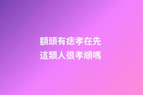 額頭有痣孝在先 這類人很孝順嗎
